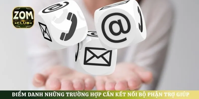 Điểm danh những trường hợp cần kết nối bộ phận trợ giúp