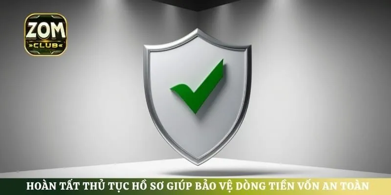 Hoàn tất thủ tục hồ sơ giúp bảo vệ dòng tiền vốn an toàn