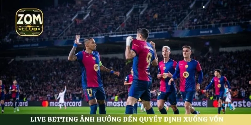 Live betting ảnh hưởng đến quyết định xuống vốn