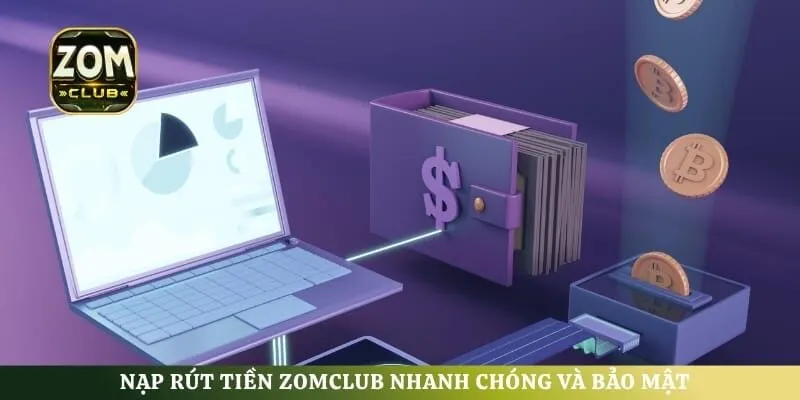 Nạp rút tiền ZomClub nhanh chóng và bảo mật