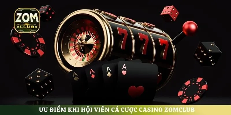 Ưu điểm khi hội viên cá cược Casino ZomClub